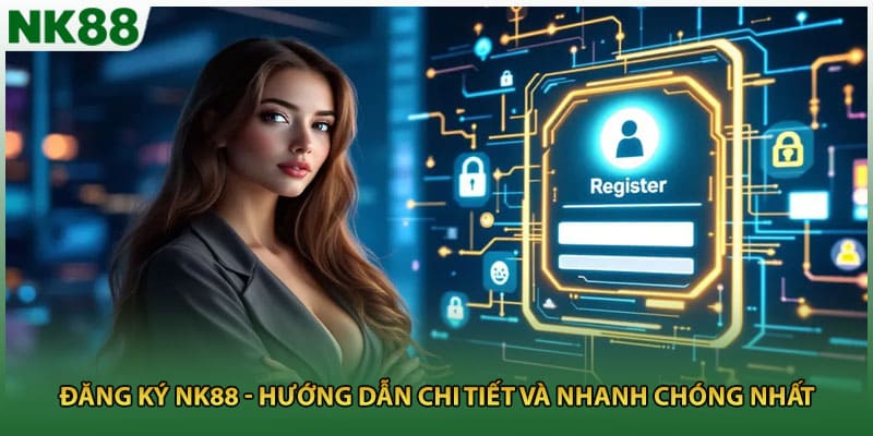 Đăng Ký NK88 - Hướng Dẫn Chi Tiết Và Nhanh Chóng Nhất