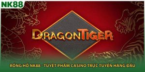 Rồng Hổ NK88 - Tuyệt Phẩm Casino Trực Tuyến Hàng Đầu
